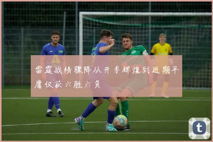雷霆战绩骤降从开季辉煌到近期平庸仅获六胜六负