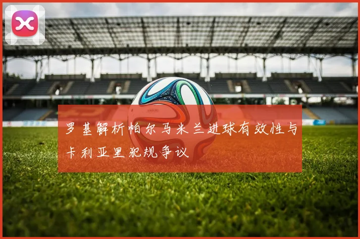 罗基解析帕尔马米兰进球有效性与卡利亚里犯规争议