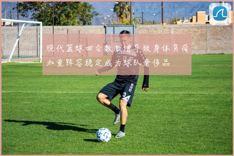 现代篮球回合数激增导致身体负荷加重阵容稳定成为球队奢侈品