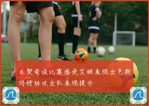 东契奇谈比赛感受艾顿表现出色斯玛特助攻全队表现提升