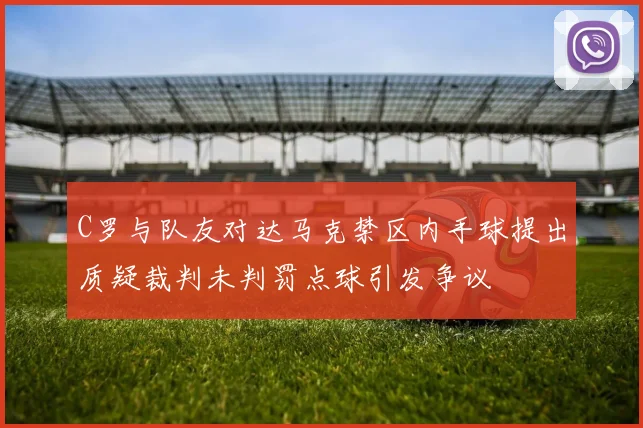 C罗与队友对达马克禁区内手球提出质疑裁判未判罚点球引发争议