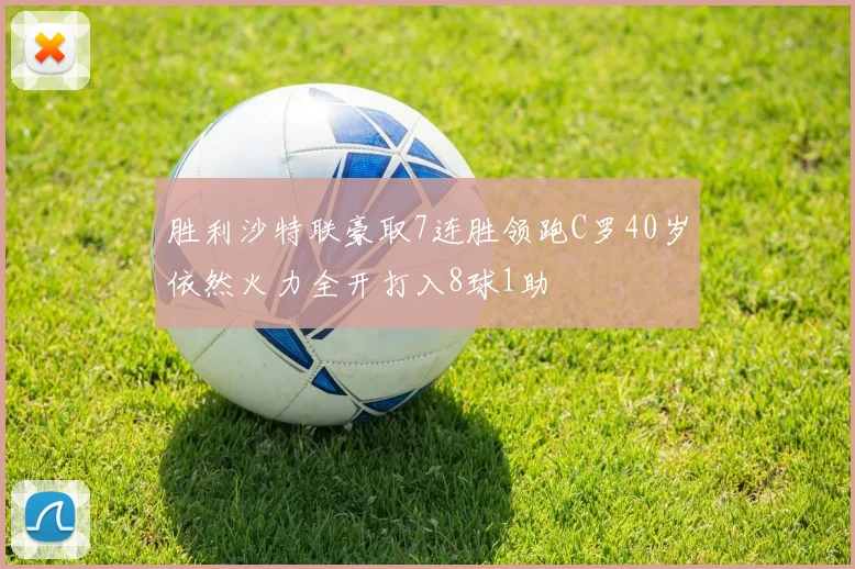 胜利沙特联豪取7连胜领跑C罗40岁依然火力全开打入8球1助