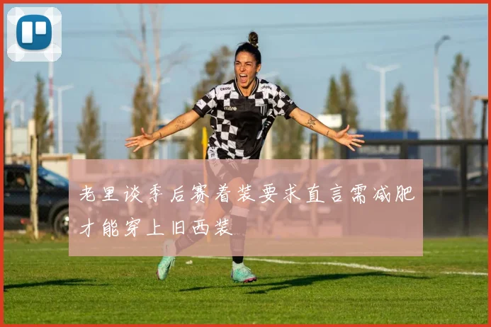 老里谈季后赛着装要求直言需减肥才能穿上旧西装