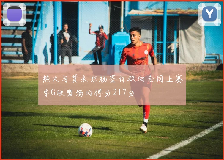 热火与贾米尔杨签订双向合同上赛季G联盟场均得分217分