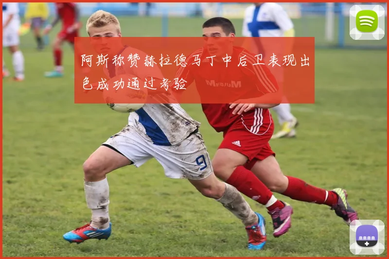 阿斯称赞赫拉德马丁中后卫表现出色成功通过考验