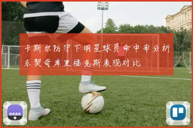 卡斯尔防守下明星球员命中率分析东契奇库里福克斯表现对比