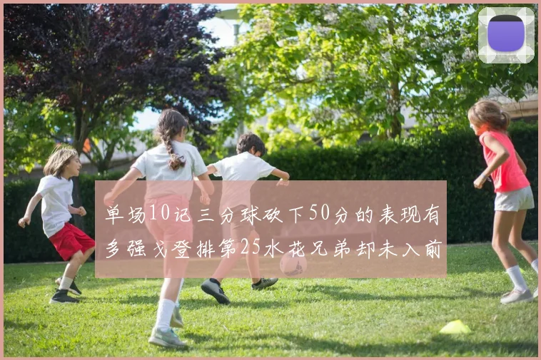 单场10记三分球砍下50分的表现有多强戈登排第25水花兄弟却未入前三