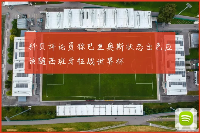 科贝评论员称巴里奥斯状态出色应该随西班牙征战世界杯