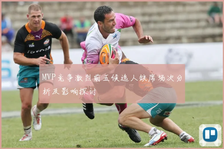 MVP竞争激烈前五候选人缺席场次分析及影响探讨